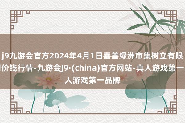 j9九游会官方2024年4月1日嘉善绿洲市集树立有限公司价钱行情-九游会J9·(china)官方网站-真人游戏第一品牌