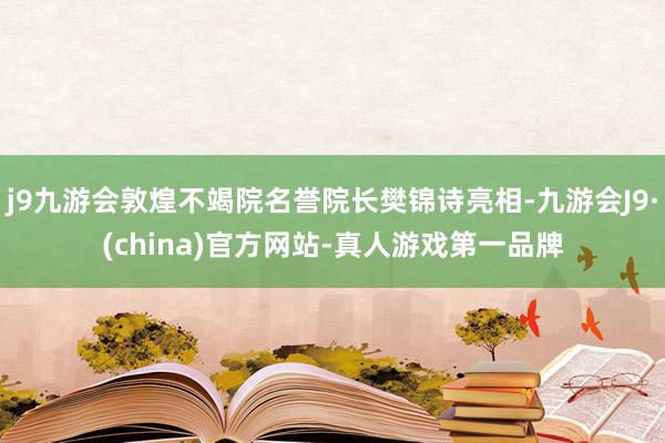 j9九游会敦煌不竭院名誉院长樊锦诗亮相-九游会J9·(china)官方网站-真人游戏第一品牌