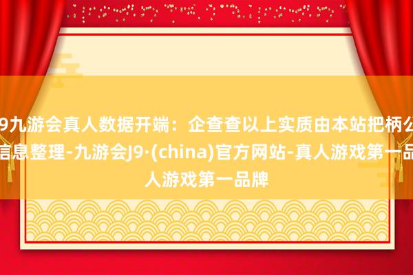 j9九游会真人数据开端：企查查以上实质由本站把柄公开信息整理-九游会J9·(china)官方网站-真人游戏第一品牌