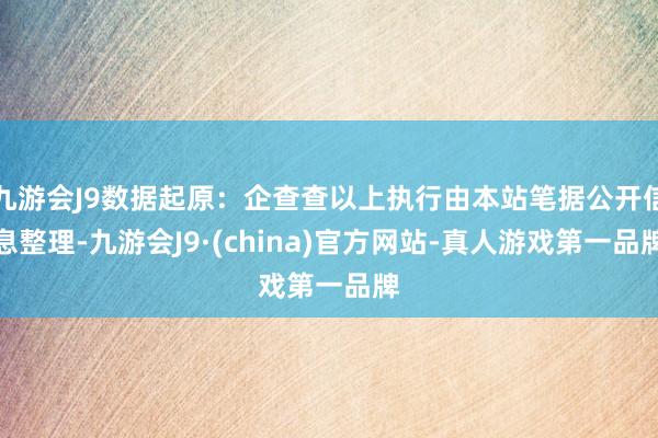 九游会J9数据起原：企查查以上执行由本站笔据公开信息整理-九游会J9·(china)官方网站-真人游戏第一品牌