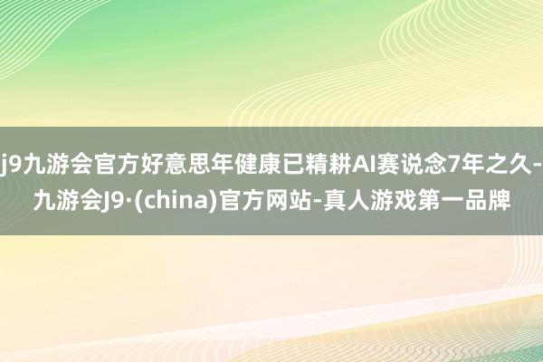 j9九游会官方好意思年健康已精耕AI赛说念7年之久-九游会J9·(china)官方网站-真人游戏第一品牌