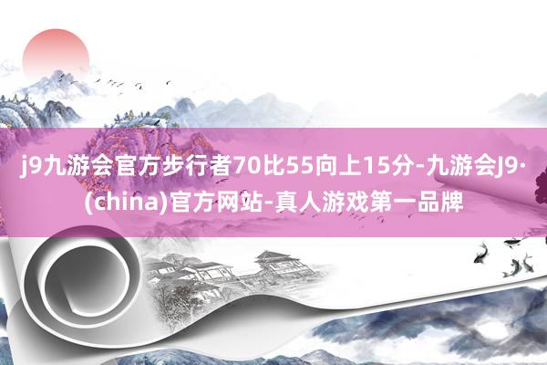 j9九游会官方步行者70比55向上15分-九游会J9·(china)官方网站-真人游戏第一品牌