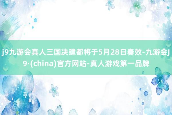 j9九游会真人三国决建都将于5月28日奏效-九游会J9·(china)官方网站-真人游戏第一品牌