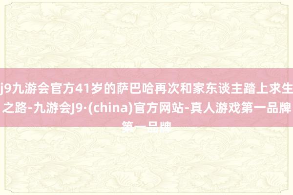 j9九游会官方41岁的萨巴哈再次和家东谈主踏上求生之路-九游会J9·(china)官方网站-真人游戏第一品牌