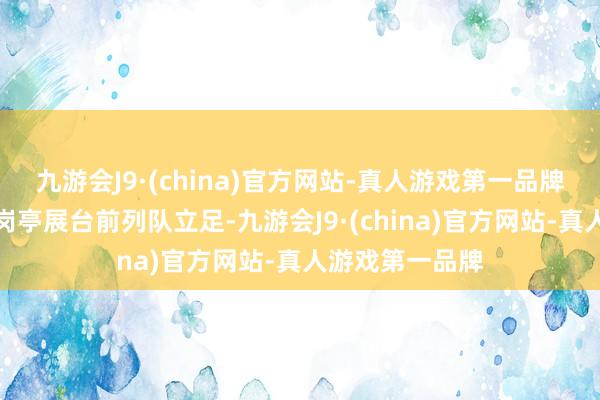 九游会J9·(china)官方网站-真人游戏第一品牌频频在满意的岗亭展台前列队立足-九游会J9·(china)官方网站-真人游戏第一品牌