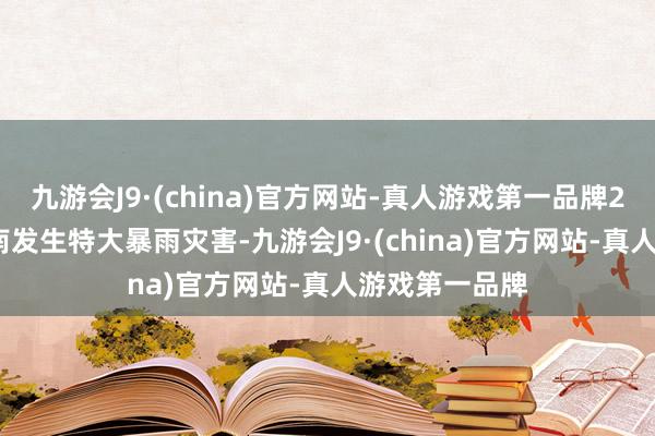 九游会J9·(china)官方网站-真人游戏第一品牌2021年7月河南发生特大暴雨灾害-九游会J9·(china)官方网站-真人游戏第一品牌