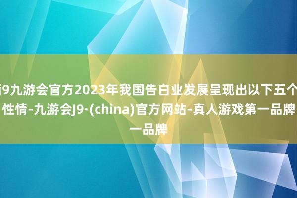 j9九游会官方2023年我国告白业发展呈现出以下五个性情-九游会J9·(china)官方网站-真人游戏第一品牌