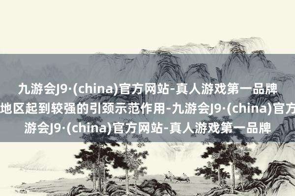 九游会J9·(china)官方网站-真人游戏第一品牌北京、上海等5个先导级地区起到较强的引颈示范作用-九游会J9·(china)官方网站-真人游戏第一品牌