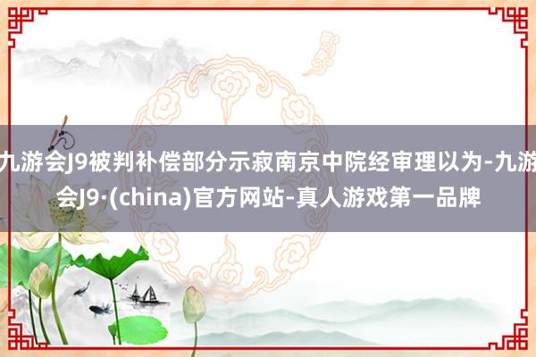 九游会J9被判补偿部分示寂南京中院经审理以为-九游会J9·(china)官方网站-真人游戏第一品牌