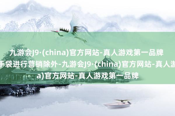 九游会J9·(china)官方网站-真人游戏第一品牌 　　除了对迷你手袋进行营销除外-九游会J9·(china)官方网站-真人游戏第一品牌