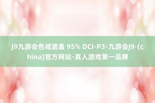 j9九游会色域遮盖 95% DCI-P3-九游会J9·(china)官方网站-真人游戏第一品牌