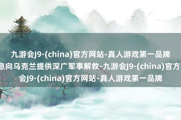 九游会J9·(china)官方网站-真人游戏第一品牌好意思国和欧洲盟友不息向乌克兰提供深广军事解救-九游会J9·(china)官方网站-真人游戏第一品牌