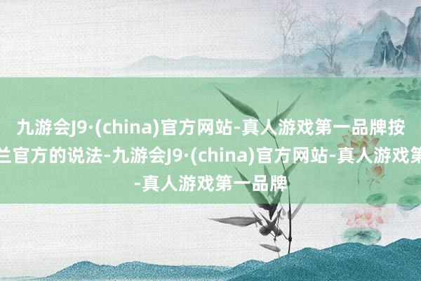 九游会J9·(china)官方网站-真人游戏第一品牌按照乌克兰官方的说法-九游会J9·(china)官方网站-真人游戏第一品牌