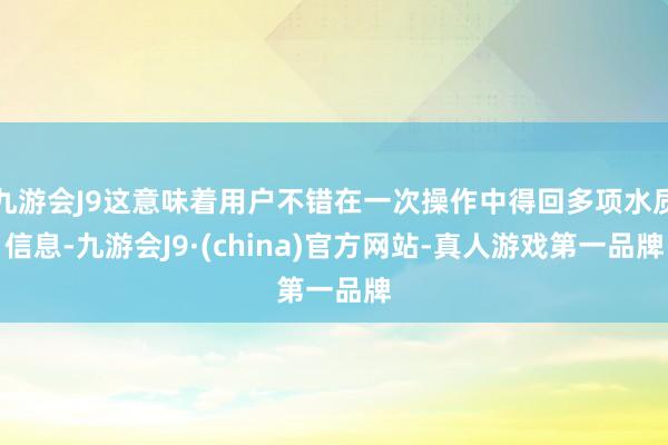 九游会J9这意味着用户不错在一次操作中得回多项水质信息-九游会J9·(china)官方网站-真人游戏第一品牌