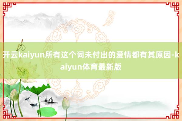 开云kaiyun所有这个词未付出的爱情都有其原因-kaiyun体育最新版