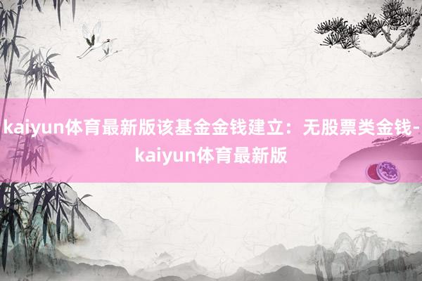 kaiyun体育最新版该基金金钱建立：无股票类金钱-kaiyun体育最新版