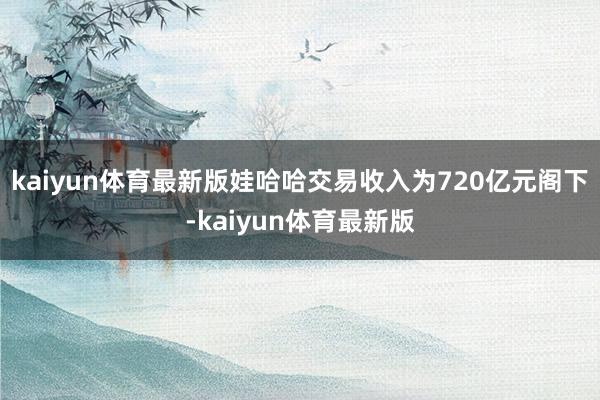 kaiyun体育最新版娃哈哈交易收入为720亿元阁下-kaiyun体育最新版