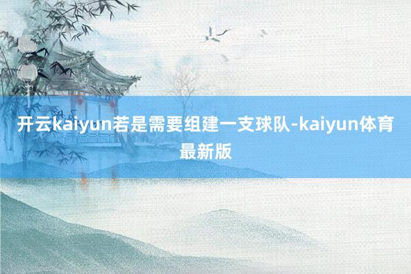 开云kaiyun若是需要组建一支球队-kaiyun体育最新版