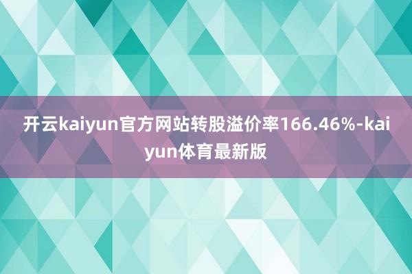 开云kaiyun官方网站转股溢价率166.46%-kaiyun体育最新版