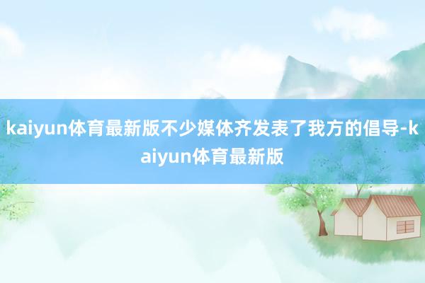 kaiyun体育最新版不少媒体齐发表了我方的倡导-kaiyun体育最新版