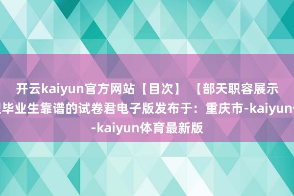 开云kaiyun官方网站【目次】 【部天职容展示】水印大理毕业生靠谱的试卷君电子版发布于：重庆市-kaiyun体育最新版