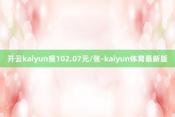 开云kaiyun报102.07元/张-kaiyun体育最新版