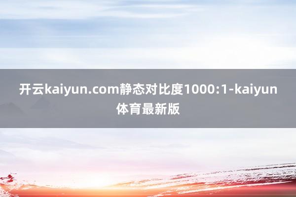 开云kaiyun.com静态对比度1000:1-kaiyun体育最新版