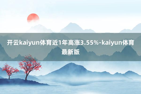 开云kaiyun体育近1年高涨3.55%-kaiyun体育最新版