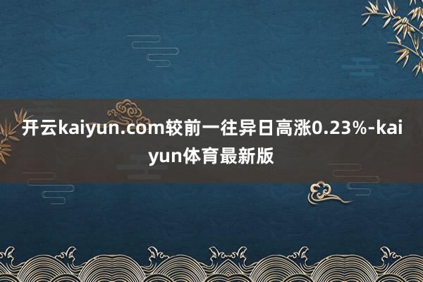 开云kaiyun.com较前一往异日高涨0.23%-kaiyun体育最新版