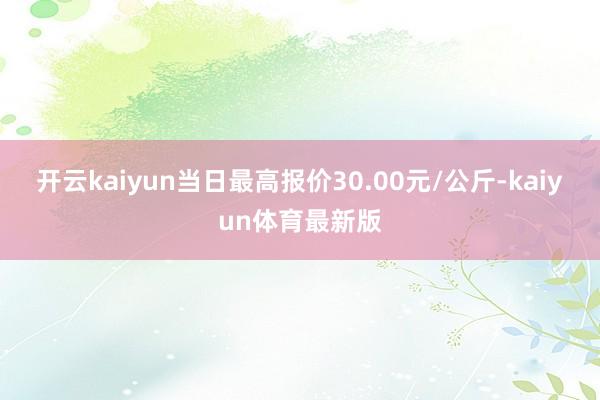 开云kaiyun当日最高报价30.00元/公斤-kaiyun体育最新版