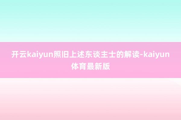 开云kaiyun照旧上述东谈主士的解读-kaiyun体育最新版