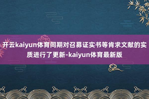 开云kaiyun体育同期对召募证实书等肯求文献的实质进行了更新-kaiyun体育最新版