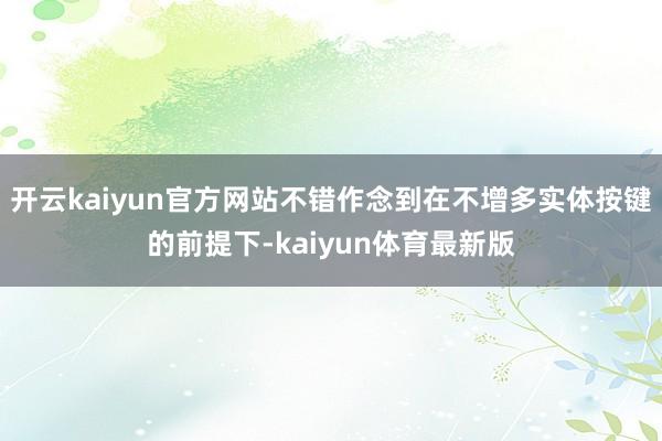 开云kaiyun官方网站不错作念到在不增多实体按键的前提下-kaiyun体育最新版