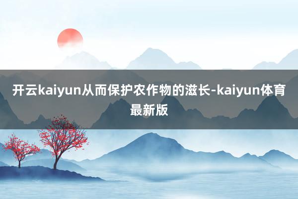 开云kaiyun从而保护农作物的滋长-kaiyun体育最新版