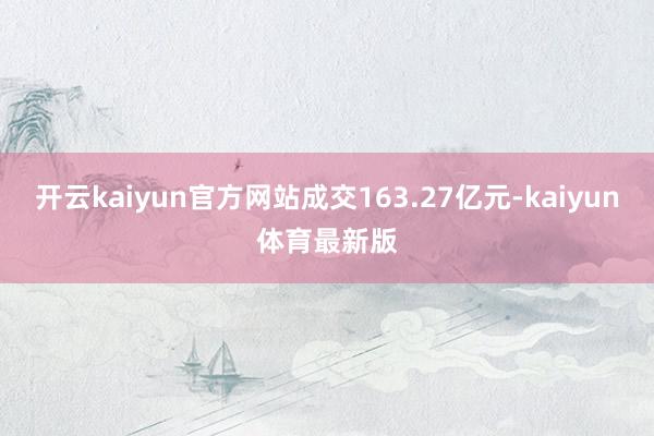 开云kaiyun官方网站成交163.27亿元-kaiyun体育最新版