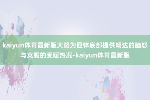 kaiyun体育最新版大略为匣钵底部提供畅达的脑怒与爽脆的受暖热况-kaiyun体育最新版