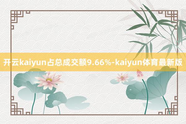 开云kaiyun占总成交额9.66%-kaiyun体育最新版