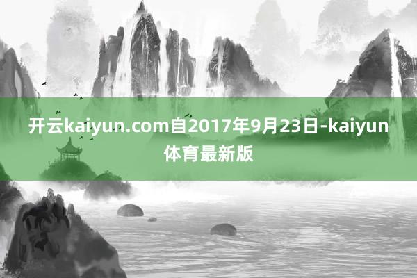 开云kaiyun.com自2017年9月23日-kaiyun体育最新版