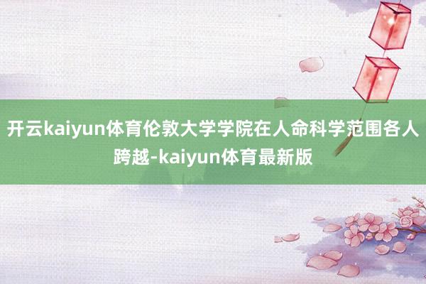 开云kaiyun体育伦敦大学学院在人命科学范围各人跨越-kaiyun体育最新版